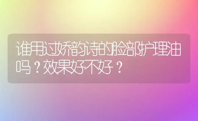 谁用过娇韵诗的脸部护理油吗？效果好不好？ | 绿植常识