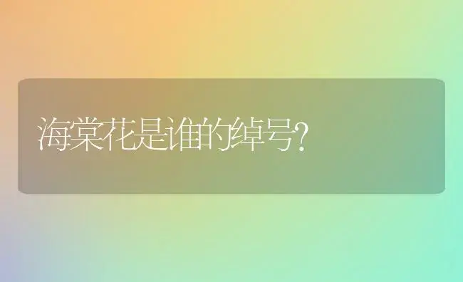 海棠花是谁的绰号？ | 绿植常识