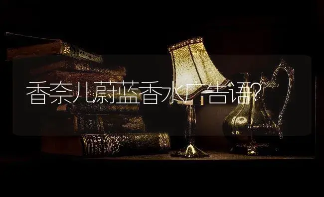 香奈儿蔚蓝香水广告语？ | 多肉养殖