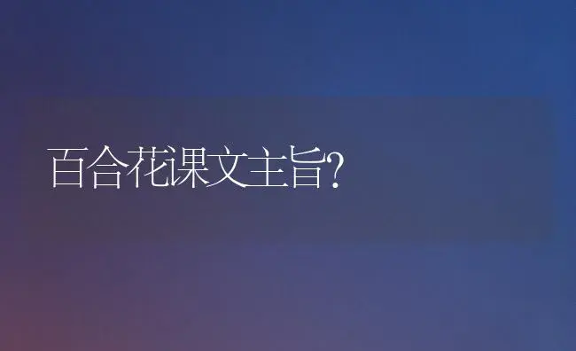 百合花课文主旨？ | 绿植常识