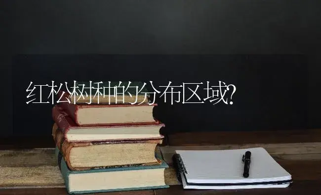 红松树种的分布区域？ | 特种种植