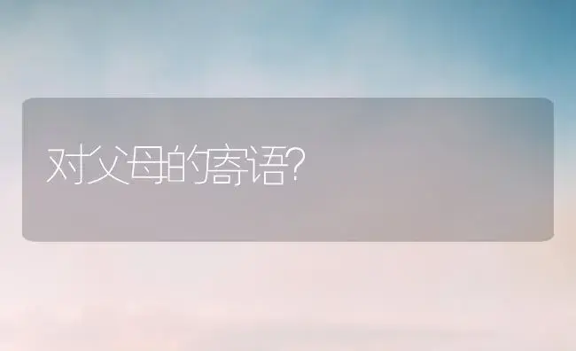 对父母的寄语？ | 绿植常识