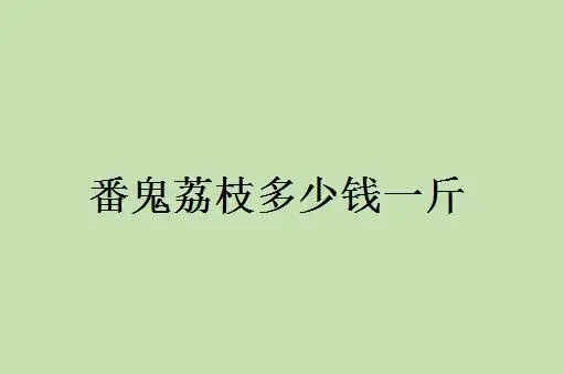 番鬼荔枝多少钱一斤？怎么挑选和食用呢？