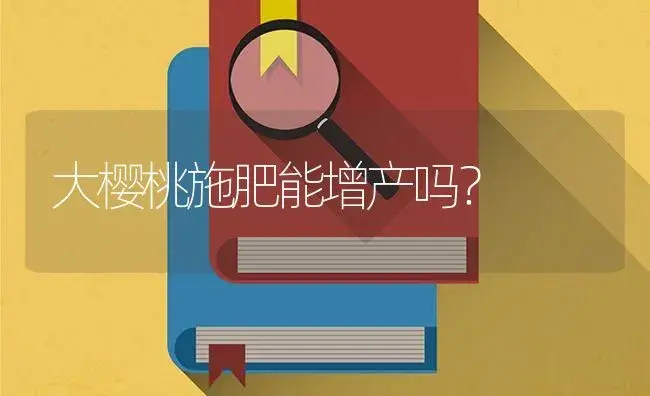 大樱桃施肥能增产吗？ | 果木种植