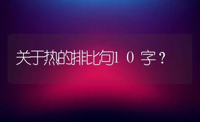 关于热的排比句10字？ | 绿植常识