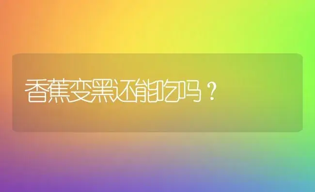 香蕉变黑还能吃吗？ | 果木种植