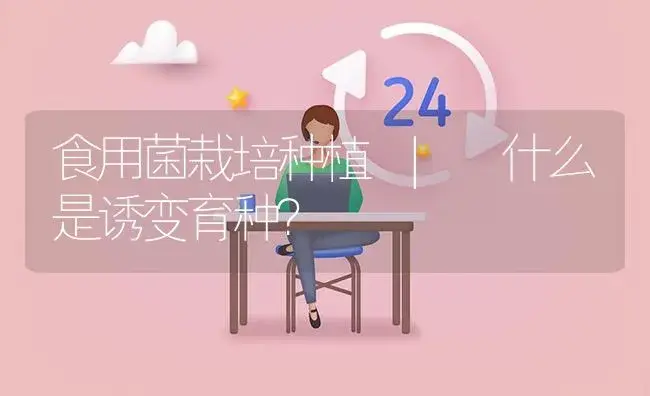 什么是诱变育种？ | 菌菇种植