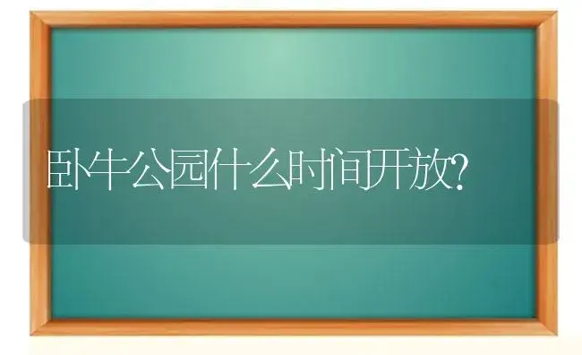 卧牛公园什么时间开放？ | 多肉养殖