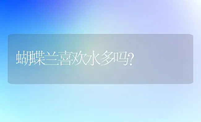 蝴蝶兰喜欢水多吗？ | 绿植常识