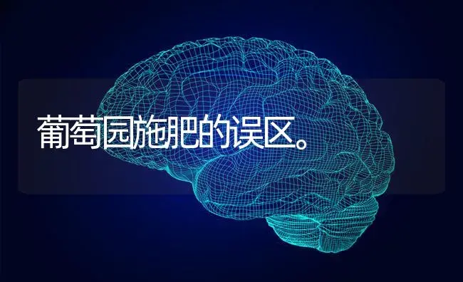 葡萄园施肥的误区。 | 果木种植