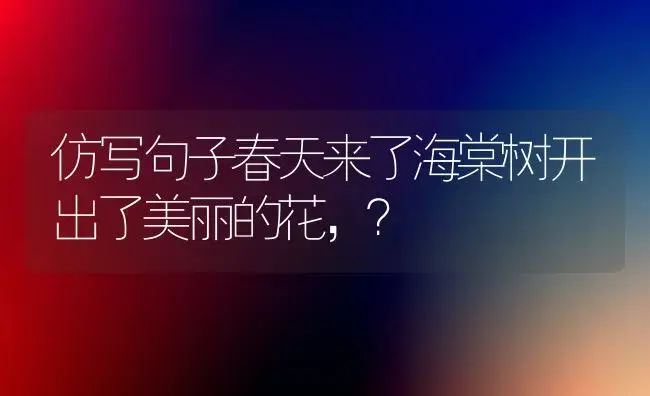 仿写句子春天来了海棠树开出了美丽的花，？ | 绿植常识