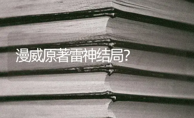 漫威原著雷神结局？ | 多肉养殖