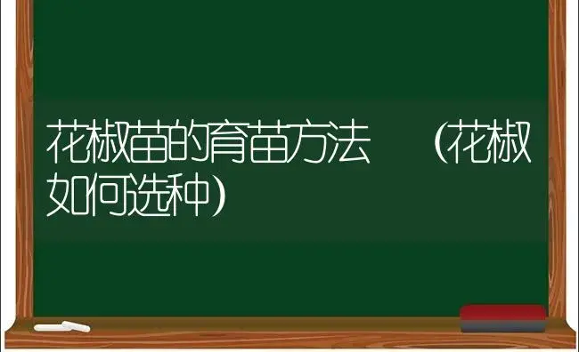 花椒苗的育苗方法 （花椒如何选种） | 家庭养花