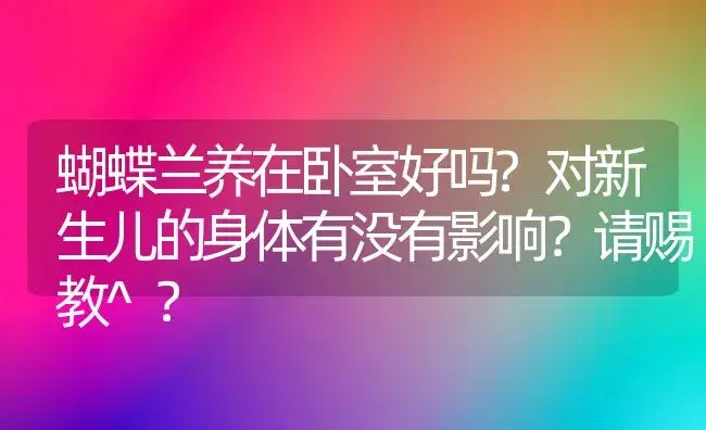 蝴蝶兰养在卧室好吗?对新生儿的身体有没有影响？请赐教^？ | 绿植常识