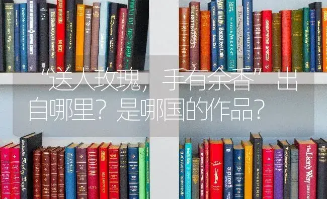 “送人玫瑰，手有余香”出自哪里？是哪国的作品？ | 绿植常识