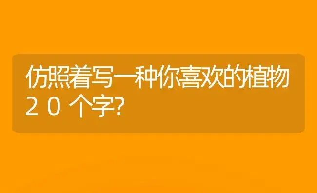 仿照着写一种你喜欢的植物20个字？ | 绿植常识