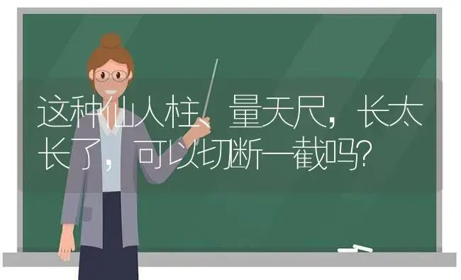 这种仙人柱、量天尺,长太长了,可以切断一截吗？ | 多肉养殖