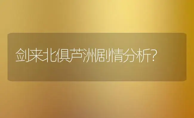 剑来北俱芦洲剧情分析？ | 多肉养殖