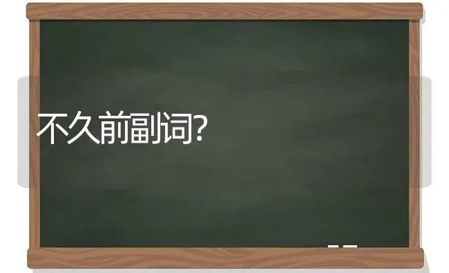 不久前副词？ | 多肉养殖