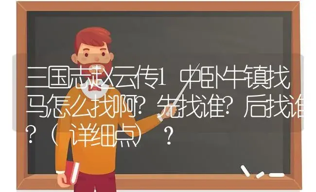 三国志赵云传1中卧牛镇找马怎么找啊?先找谁?后找谁?(详细点)？ | 多肉养殖