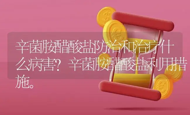 辛菌胺醋酸盐防治和治疗什么病害？辛菌胺醋酸盐利用措施。 | 果木种植