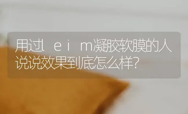 用过leim凝胶软膜的人说说效果到底怎么样？ | 绿植常识