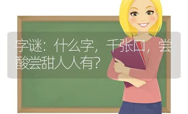 字谜：什么字,千张口,尝酸尝甜人人有？ | 多肉养殖