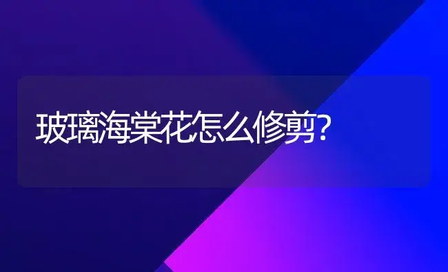 玻璃海棠花怎么修剪？ | 绿植常识