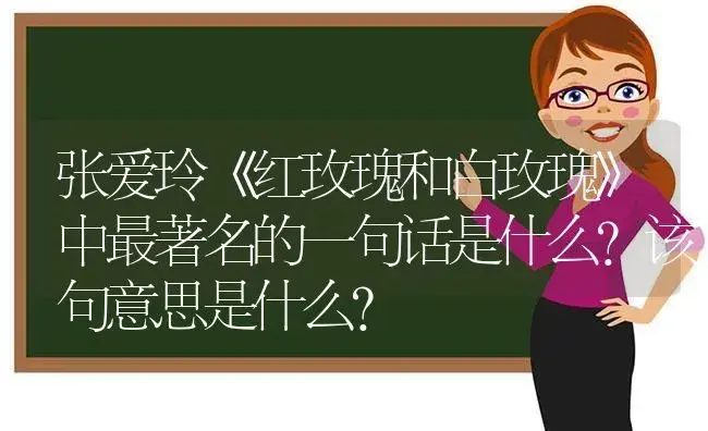 张爱玲《红玫瑰和白玫瑰》中最著名的一句话是什么？该句意思是什么？ | 绿植常识