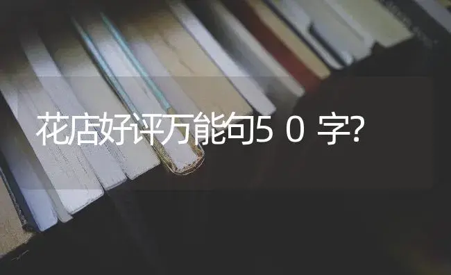 花店好评万能句50字？ | 绿植常识