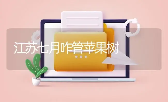 江苏七月咋管苹果树 | 果木种植