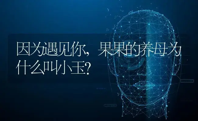 因为遇见你,果果的养母为什么叫小玉？ | 多肉养殖