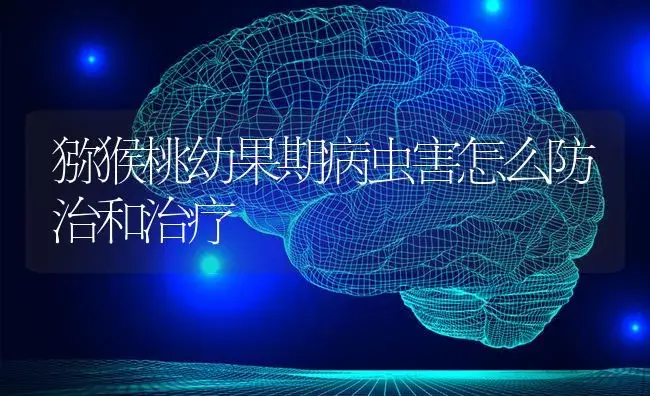 猕猴桃幼果期病虫害怎么防治和治疗 | 果木种植