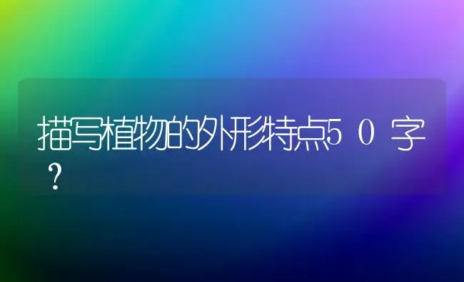 描写植物的外形特点50字？ | 绿植常识