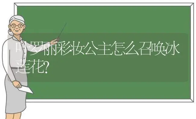 叶罗丽彩妆公主怎么召唤冰莲花？ | 多肉养殖