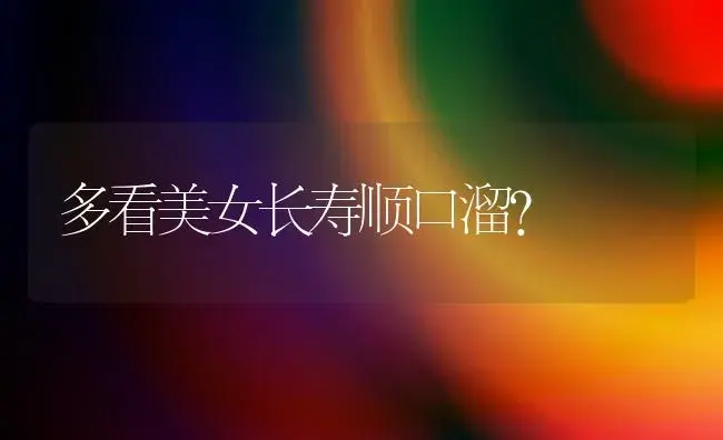 多看美女长寿顺口溜？ | 多肉养殖