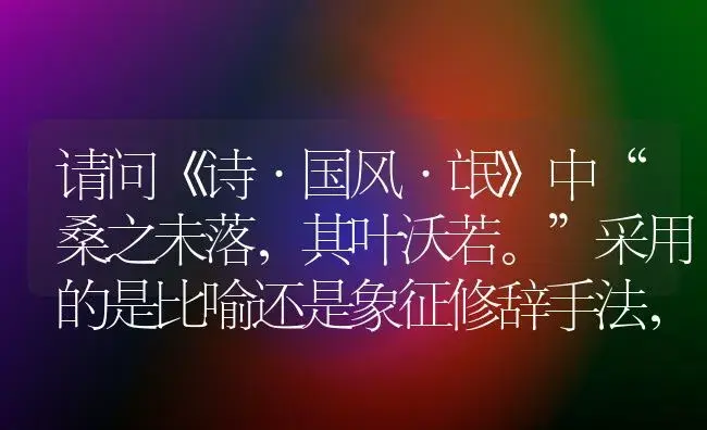 请问《诗·国风·氓》中“桑之未落,其叶沃若。”采用的是比喻还是象征修辞手法,如何理解？ | 多肉养殖