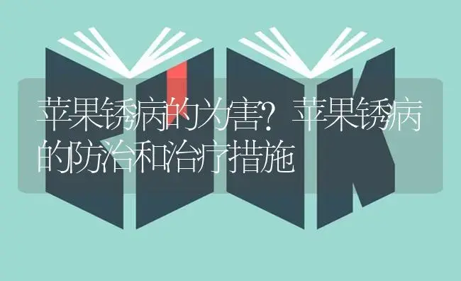 苹果锈病的为害？苹果锈病的防治和治疗措施 | 果木种植