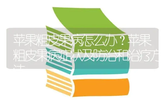 苹果粗皮果病怎么办？苹果粗皮果病症状及防治和治疗方法 | 果木种植