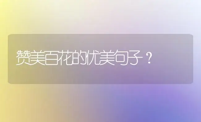 赞美百花的优美句子？ | 绿植常识