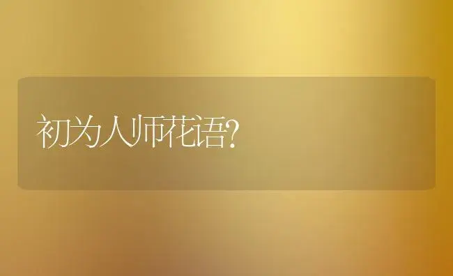 初为人师花语？ | 绿植常识