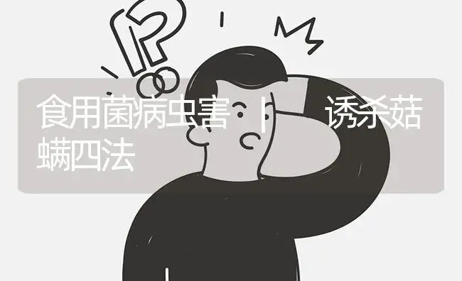 诱杀菇螨四法 | 菌菇种植