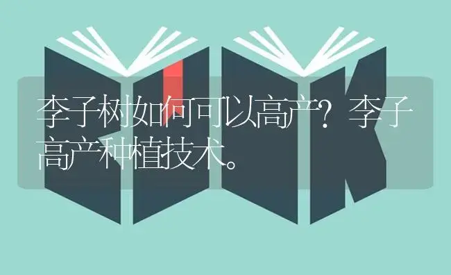 李子树如何可以高产？李子高产种植技术。 | 果木种植