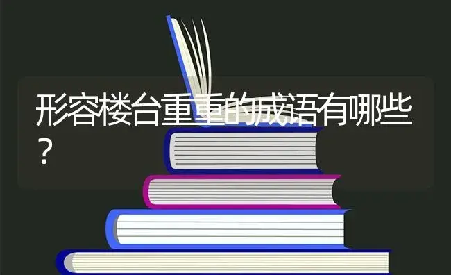 形容楼台重重的成语有哪些？ | 多肉养殖