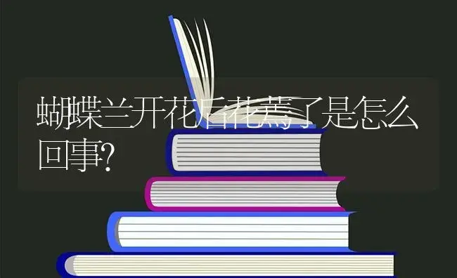 蝴蝶兰开花后花蔫了是怎么回事？ | 绿植常识