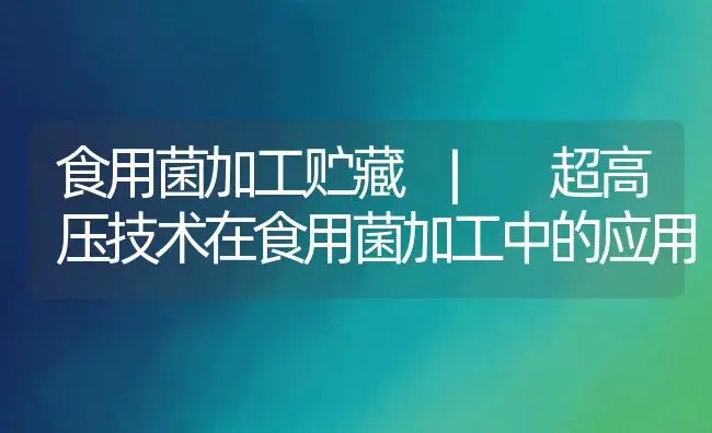 超高压技术在食用菌加工中的应用 | 菌菇种植