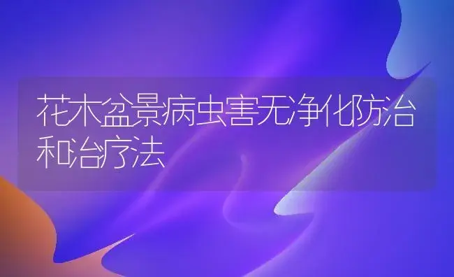 花木盆景病虫害无净化防治和治疗法 | 家庭养花