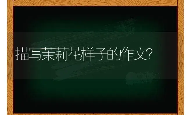 描写茉莉花样子的作文？ | 绿植常识