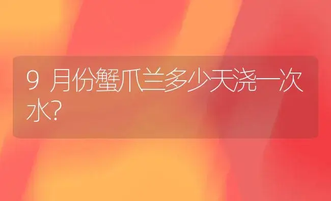 9月份蟹爪兰多少天浇一次水？ | 多肉养殖