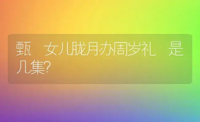 甄嬛女儿胧月办周岁礼 是几集？ | 多肉养殖